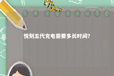 悦刻五代充电需要多长时间
？ 